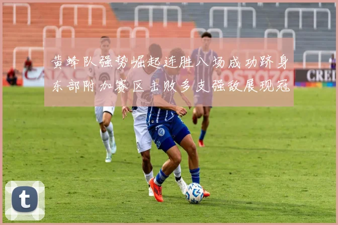 黄蜂队强势崛起连胜八场成功跻身东部附加赛区击败多支强敌展现冠军潜力