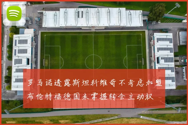 罗马诺透露斯坦科维奇不考虑加盟布伦特福德国米掌握转会主动权