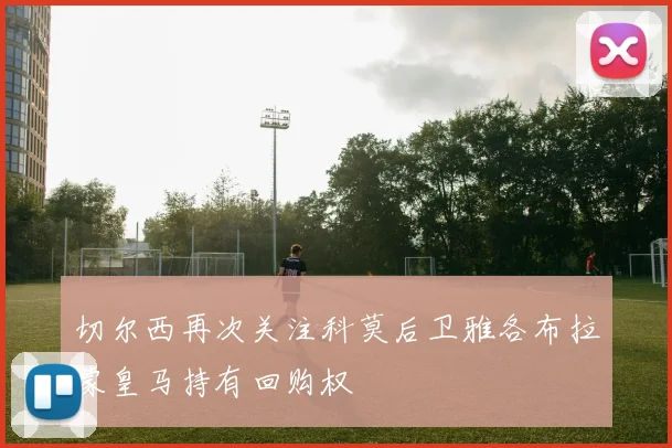 切尔西再次关注科莫后卫雅各布拉蒙皇马持有回购权