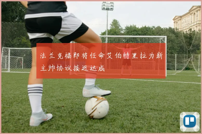 法兰克福即将任命艾伯特里拉为新主帅协议接近达成