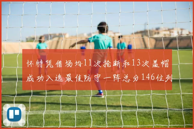 怀特凭借场均11次抢断和13次盖帽成功入选最佳防守一阵总分146位列第五