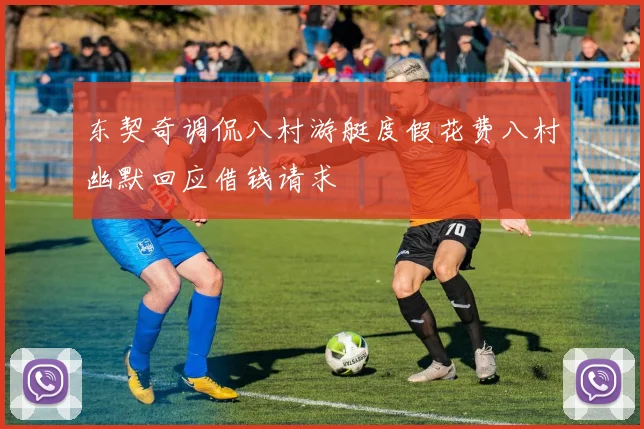 东契奇调侃八村游艇度假花费八村幽默回应借钱请求