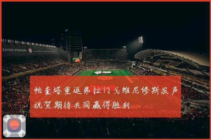 帕奎塔重返弗拉门戈维尼修斯发声祝贺期待共同赢得胜利