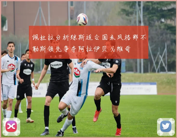 佩杜拉分析琼斯适合国米风格那不勒斯领先争夺阿拉伊贝戈维奇