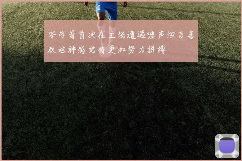 字母哥首次在主场遭遇嘘声坦言喜欢这种感觉将更加努力拼搏